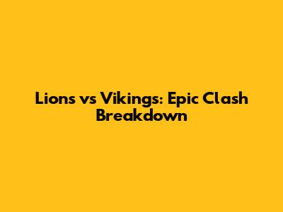 Lions vs Vikings: Epic Clash Breakdown