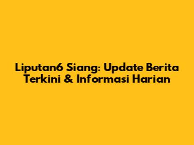 Liputan6 Siang: Update Berita Terkini & Informasi Harian