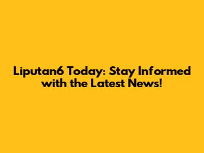 Liputan6 Today: Stay Informed with the Latest News!