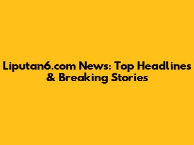 Liputan6.com News: Top Headlines & Breaking Stories