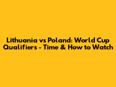 Lithuania vs Poland: World Cup Qualifiers - Time & How to Watch