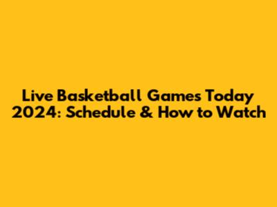 Live Basketball Games Today 2024: Schedule & How to Watch