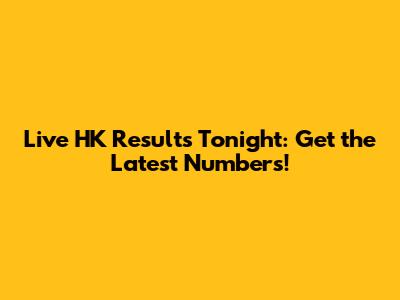 Live HK Results Tonight: Get the Latest Numbers!