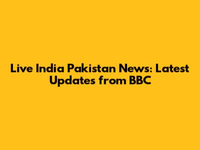 Live India Pakistan News: Latest Updates from BBC