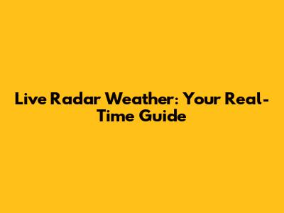 Live Radar Weather: Your Real-Time Guide