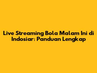 Live Streaming Bola Malam Ini di Indosiar: Panduan Lengkap
