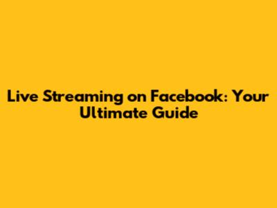 Live Streaming on Facebook: Your Ultimate Guide