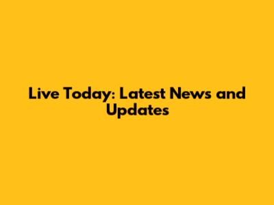 Live Today: Latest News and Updates