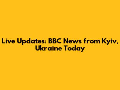 Live Updates: BBC News from Kyiv, Ukraine Today