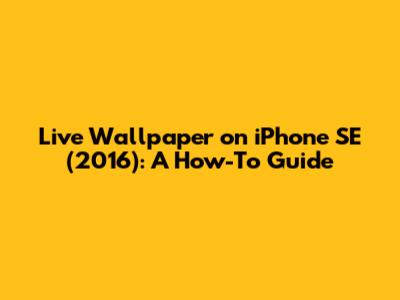 Live Wallpaper on iPhone SE (2016): A How-To Guide