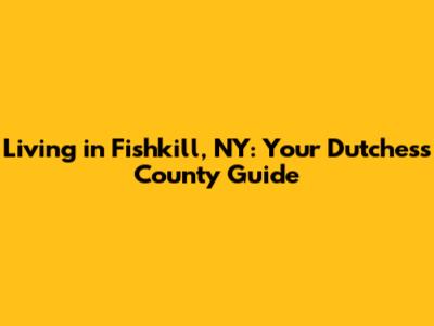 Living in Fishkill, NY: Your Dutchess County Guide