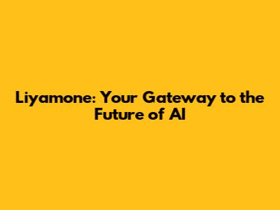 Liyamone: Your Gateway to the Future of AI