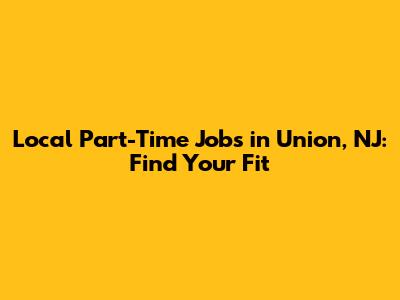 Local Part-Time Jobs in Union, NJ: Find Your Fit