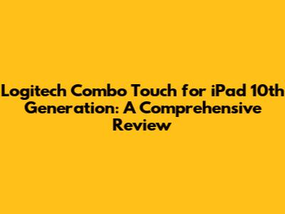 Logitech Combo Touch for iPad 10th Generation: A Comprehensive Review