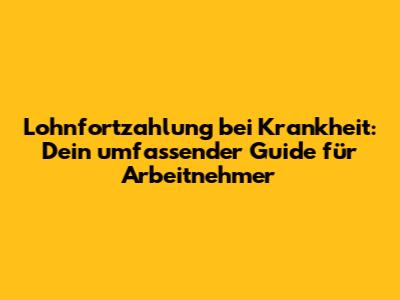 Lohnfortzahlung bei Krankheit: Dein umfassender Guide für Arbeitnehmer