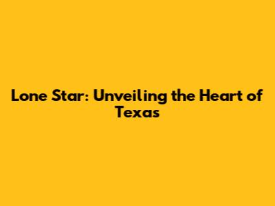 Lone Star: Unveiling the Heart of Texas