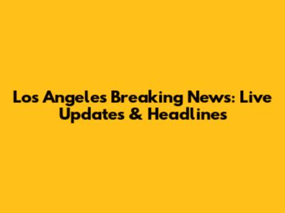 Los Angeles Breaking News: Live Updates & Headlines