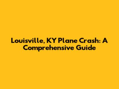Louisville, KY Plane Crash: A Comprehensive Guide