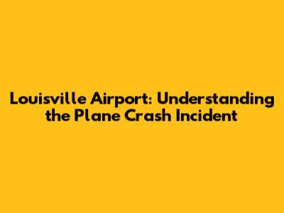 Louisville Airport: Understanding the Plane Crash Incident