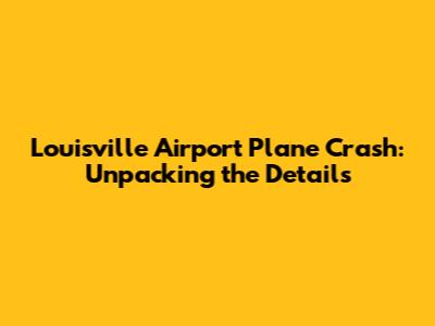 Louisville Airport Plane Crash: Unpacking the Details
