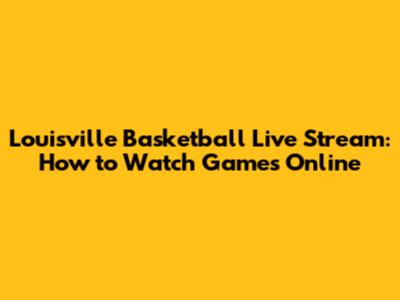 Louisville Basketball Live Stream: How to Watch Games Online