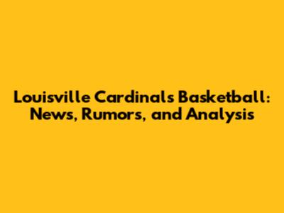 Louisville Cardinals Basketball: News, Rumors, and Analysis