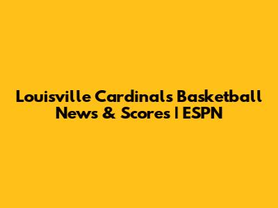 Louisville Cardinals Basketball News & Scores | ESPN