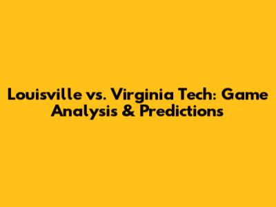 Louisville vs. Virginia Tech: Game Analysis & Predictions
