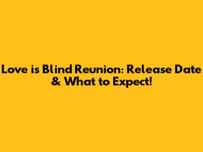 Love is Blind Reunion: Release Date & What to Expect!