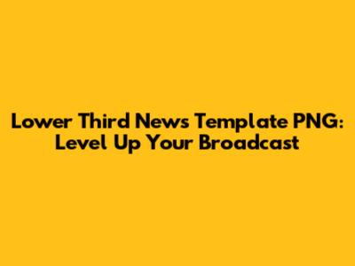 Lower Third News Template PNG: Level Up Your Broadcast