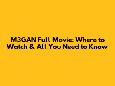 M3GAN Full Movie: Where to Watch & All You Need to Know