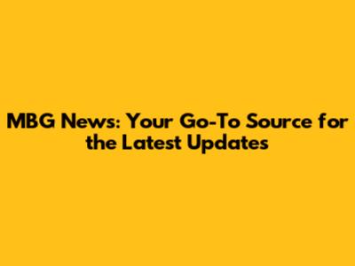 MBG News: Your Go-To Source for the Latest Updates