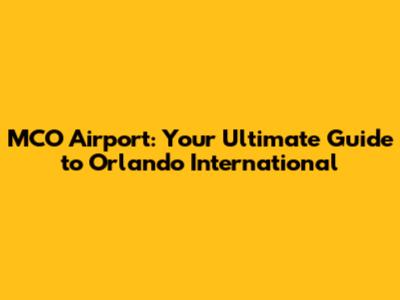 MCO Airport: Your Ultimate Guide to Orlando International