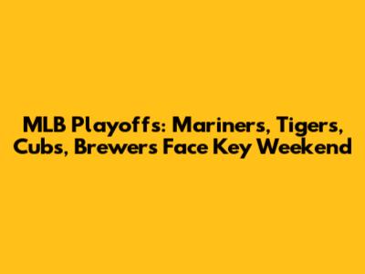 MLB Playoffs: Mariners, Tigers, Cubs, Brewers Face Key Weekend