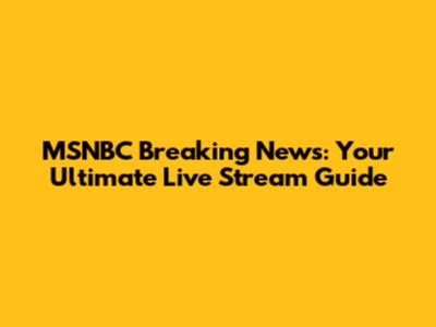 MSNBC Breaking News: Your Ultimate Live Stream Guide