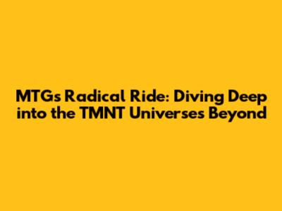 MTG's Radical Ride: Diving Deep into the TMNT Universes Beyond