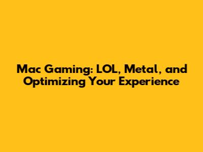 Mac Gaming: LOL, Metal, and Optimizing Your Experience