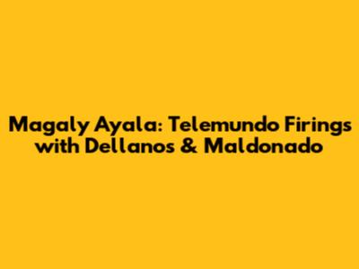 Magaly Ayala: Telemundo Firings with Dellanos & Maldonado