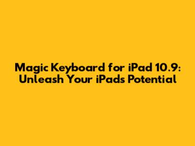 Magic Keyboard for iPad 10.9: Unleash Your iPad's Potential