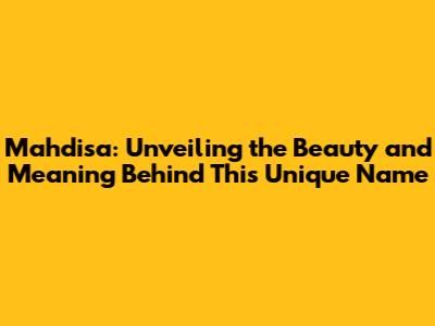 Mahdisa: Unveiling the Beauty and Meaning Behind This Unique Name