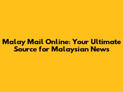Malay Mail Online: Your Ultimate Source for Malaysian News