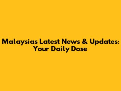 Malaysia's Latest News & Updates: Your Daily Dose