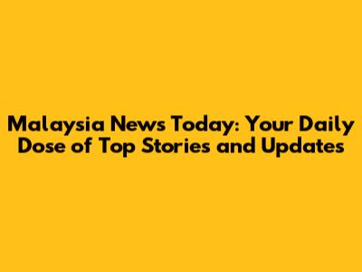 Malaysia News Today: Your Daily Dose of Top Stories and Updates
