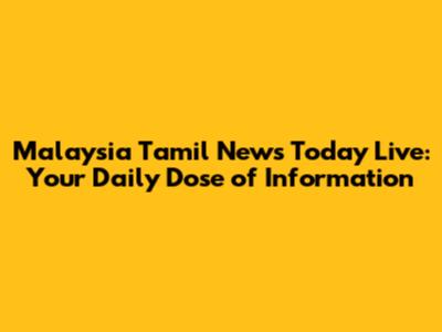 Malaysia Tamil News Today Live: Your Daily Dose of Information