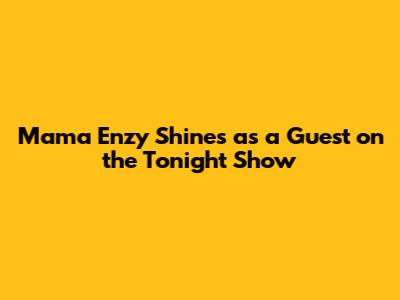 Mama Enzy Shines as a Guest on the Tonight Show