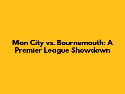 Man City vs. Bournemouth: A Premier League Showdown
