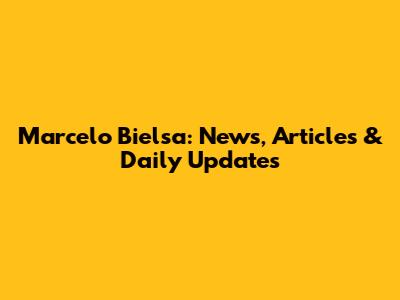 Marcelo Bielsa: News, Articles & Daily Updates