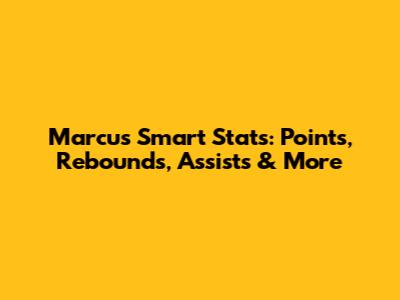 Marcus Smart Stats: Points, Rebounds, Assists & More