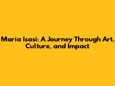 Maria Isasi: A Journey Through Art, Culture, and Impact