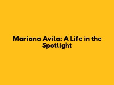 Mariana Avila: A Life in the Spotlight